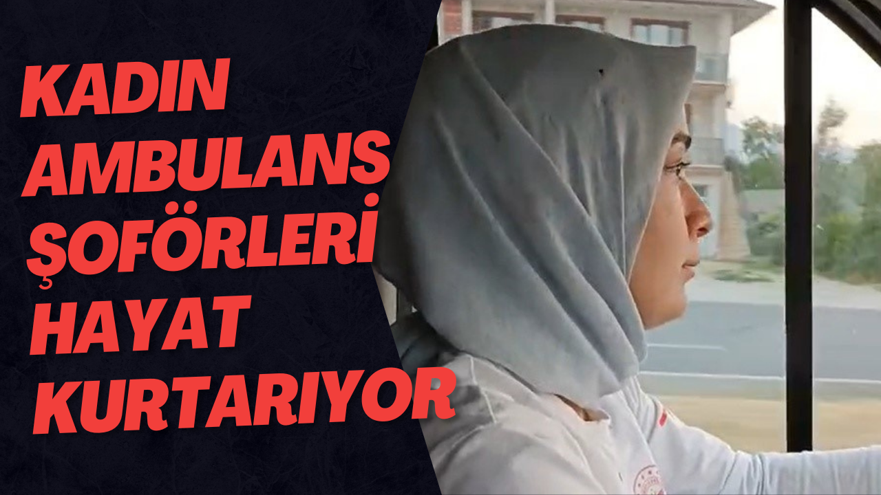 Kadın Ambulans Şoförleri Hayat Kurtarıyor