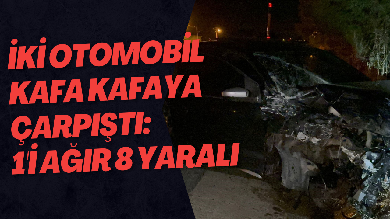 İki Otomobil Kafa Kafaya Çarpıştı: 1'i Ağır 8 Yaralı