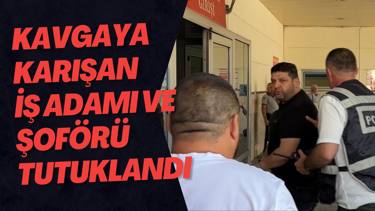 Kavgaya Karışan İş Adamı Ve Şoförü Tutuklandı