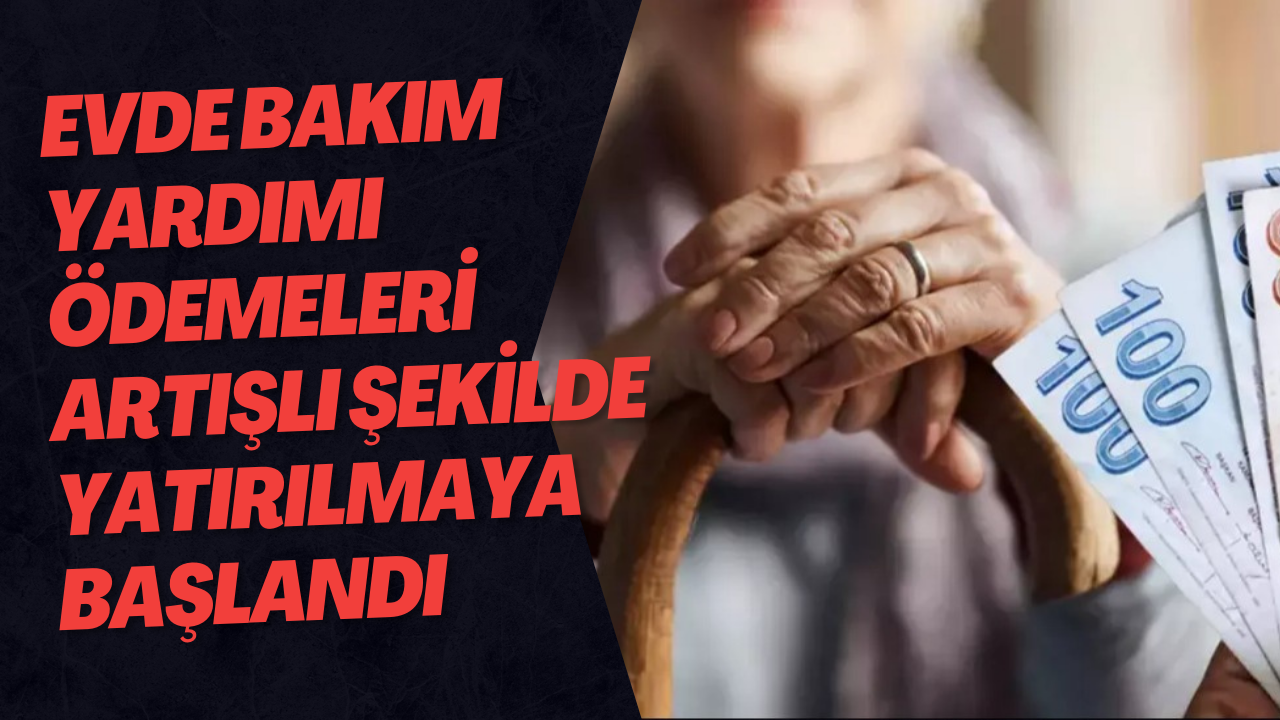 Evde Bakım Yardımı Ödemeleri Artışlı Şekilde Yatırılmaya Başlandı