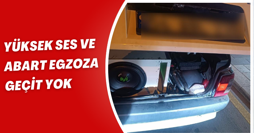 Yüksek ses ve abart egzoza geçit yok