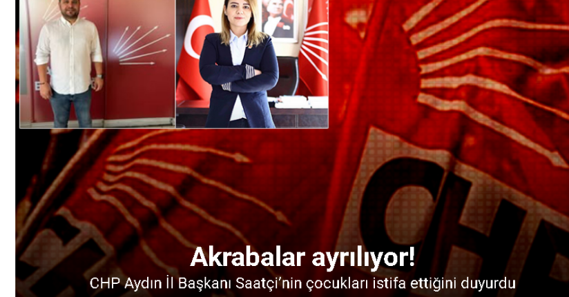 CHP Aydın İl Başkanı Saatçi’nin çocukları istifa ettiğini duyurdu