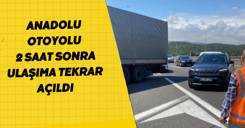 Anadolu Otoyolu 2 saat sonra ulaşıma tekrar açıldı