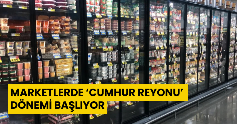 Marketlerde ‘Cumhur Reyonu’ Dönemi Başlıyor