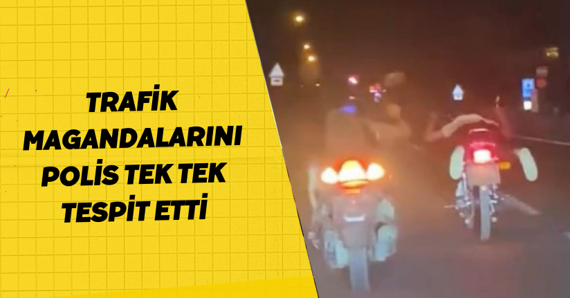 Trafik magandalarını polis tek tek tespit etti