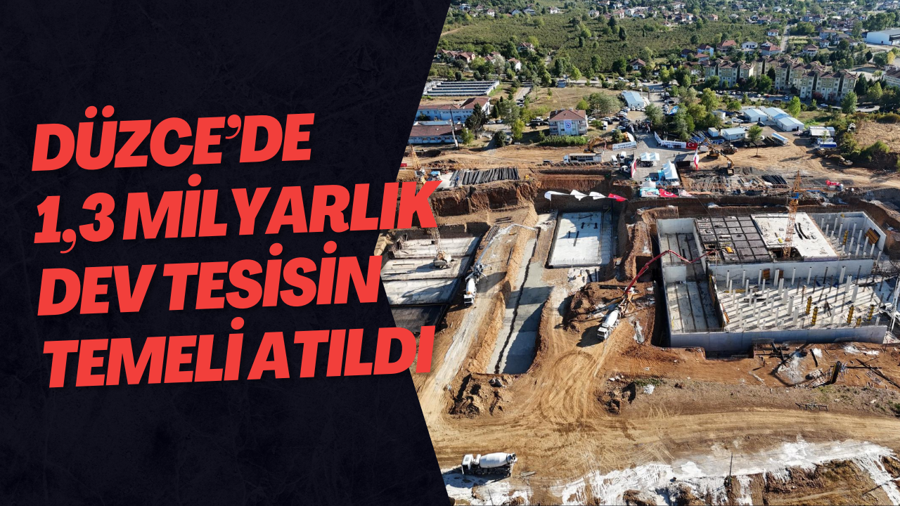 Düzce’de 1,3 Milyarlık Dev Tesisin Temeli Atıldı