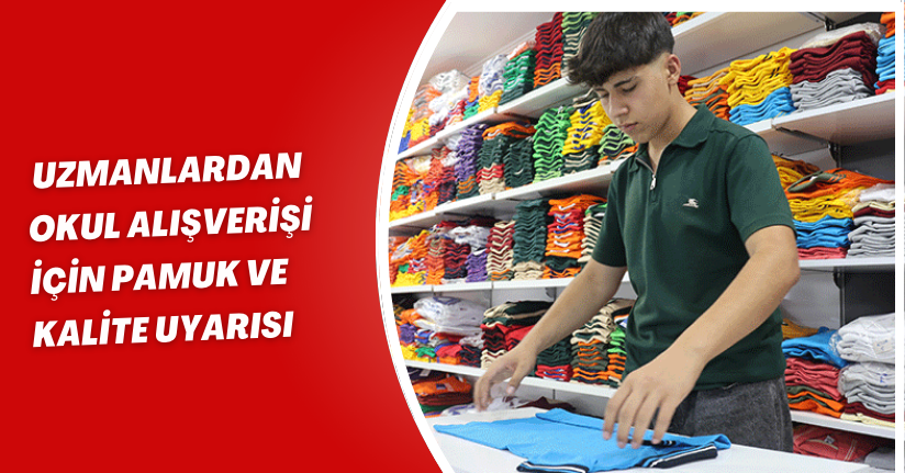 Uzmanlardan okul alışverişi için pamuk ve kalite uyarısı