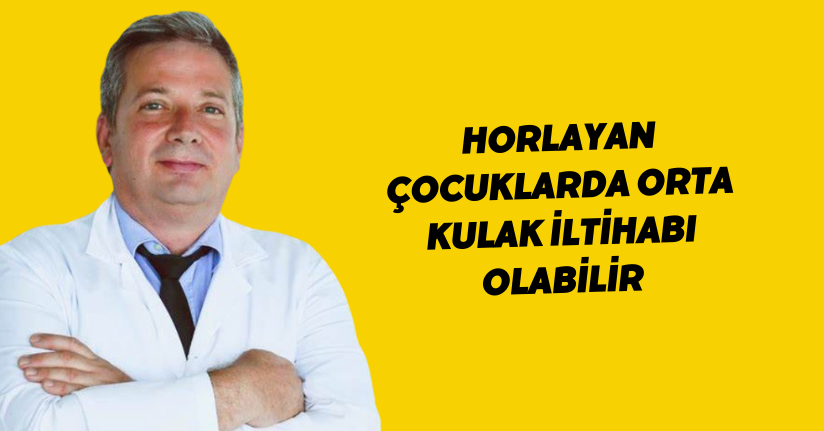Horlayan çocuklarda orta kulak iltihabı olabilir