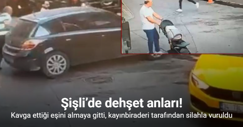 Şişli’de dehşet anları: Kavga ettiği eşini almaya gitti, kayınbiraderi tarafından silahla vuruldu