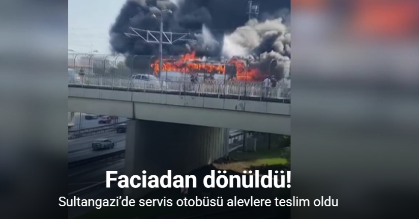 Sultangazi’de servis otobüsü alevlere teslim oldu