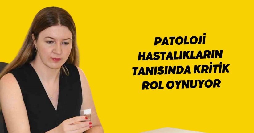 Patoloji, hastalıkların tanısında kritik rol oynuyor