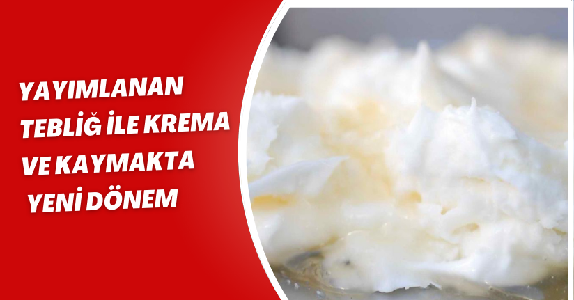 Yayımlanan Tebliğ ile krema ve kaymakta yeni dönem