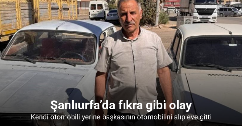 Şanlıurfa’da fıkra gibi olay: Kendi otomobili yerine başkasının otomobilini alıp eve gitti