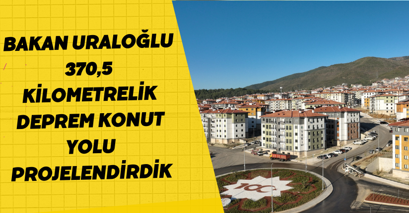 Bakan Uraloğlu: 370,5 kilometrelik deprem konut yolu projelendirdik