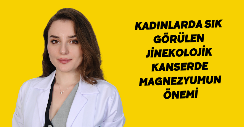 Kadınlarda sık görülen jinekolojik kanserde magnezyumun önemi