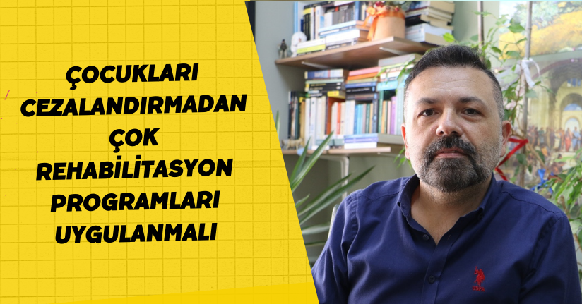 Çocukları cezalandırmadan çok rehabilitasyon programları uygulanmalı