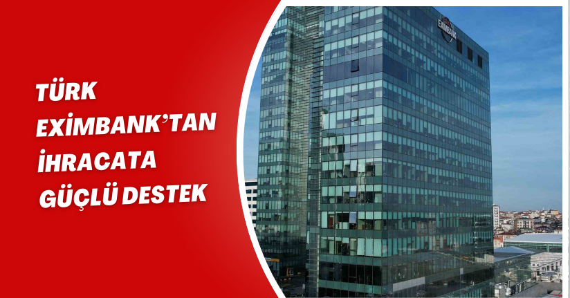 Türk Eximbank’tan ihracata güçlü destek