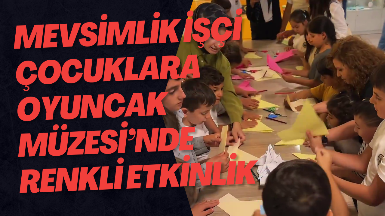 Mevsimlik İşçi Çocuklara Oyuncak Müzesi’nde Renkli Etkinlik