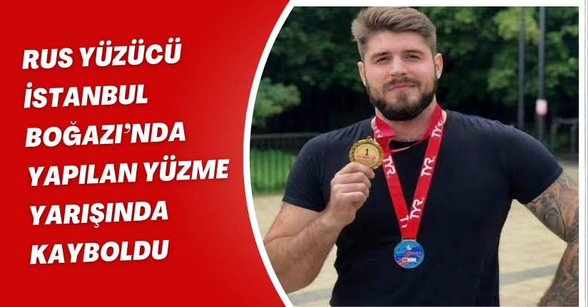 Rus yüzücü İstanbul Boğazı’nda yapılan yüzme yarışında kayboldu
