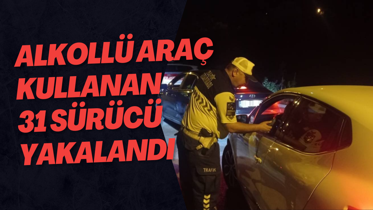 Alkollü Araç Kullanan 31 Sürücü Yakalandı