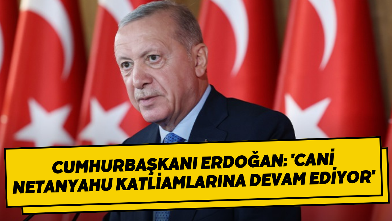 Cumhurbaşkanı Erdoğan: 'Cani Netanyahu katliamlarına devam ediyor'