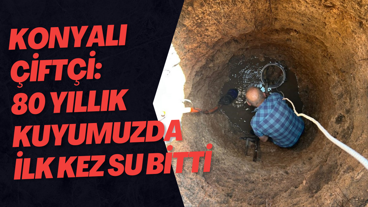 Konyalı çiftçi: 80 yıllık kuyumuzda ilk kez su bitti