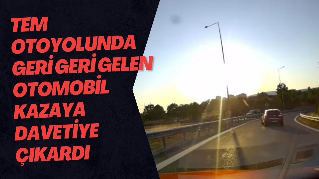TEM Otoyolunda Geri Geri Gelen Otomobil Kazaya Davetiye Çıkardı