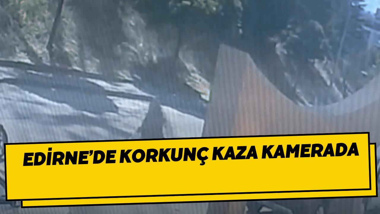 Edirne’de korkunç kaza kamerada