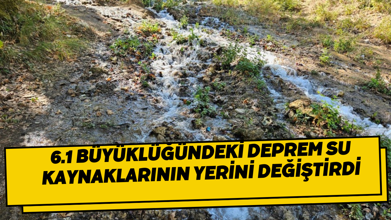 6.1 büyüklüğündeki deprem su kaynaklarının yerini değiştirdi