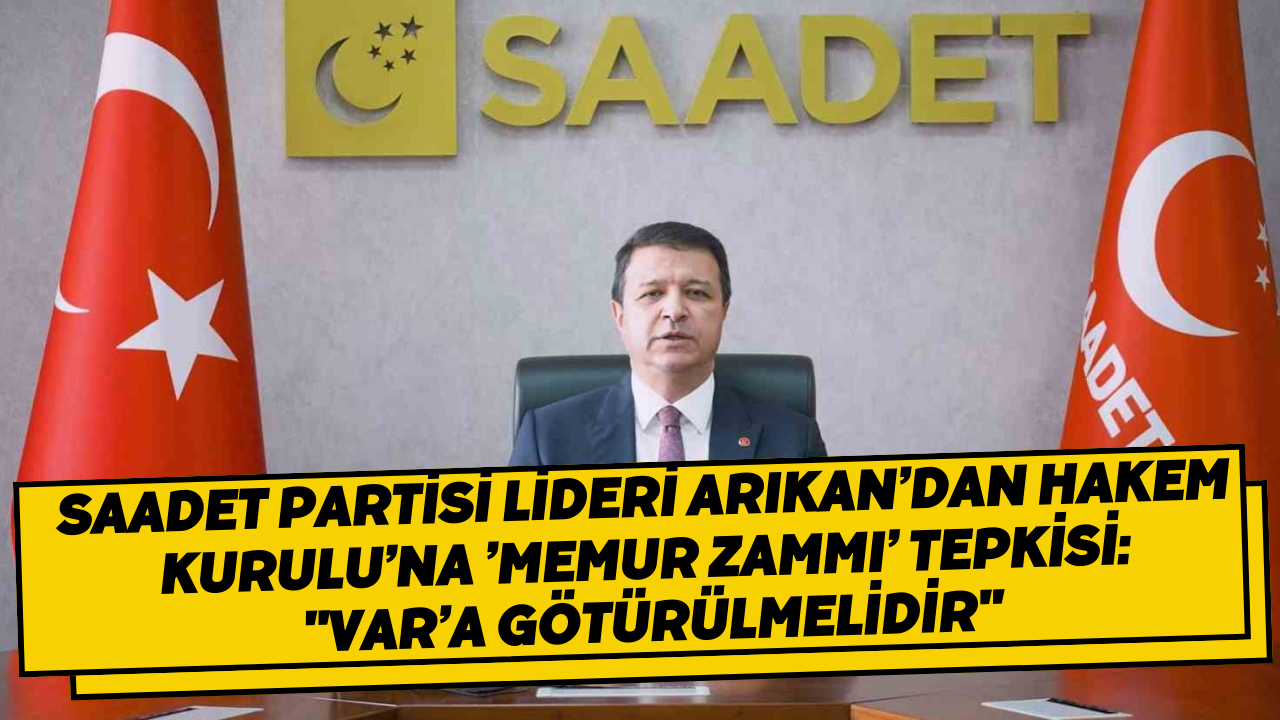 Saadet Partisi lideri Arıkan’dan Hakem Kurulu’na ’memur zammı’ tepkisi: 