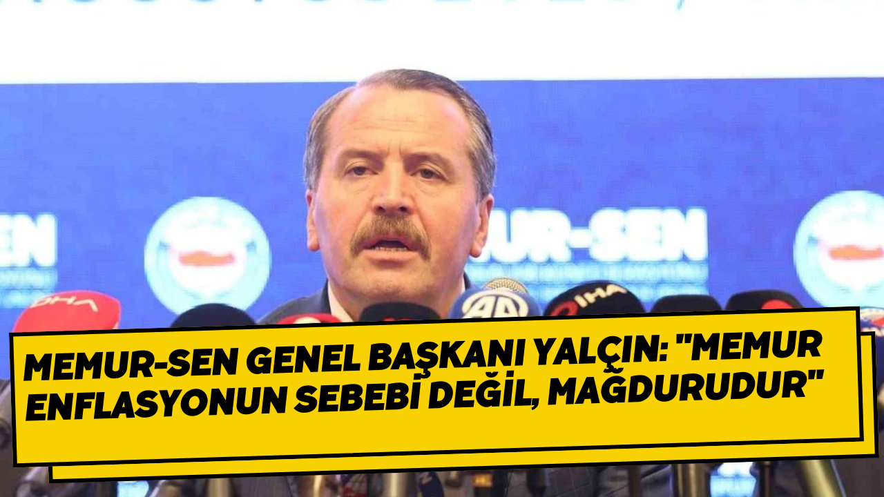 Memur-Sen Genel Başkanı Yalçın: