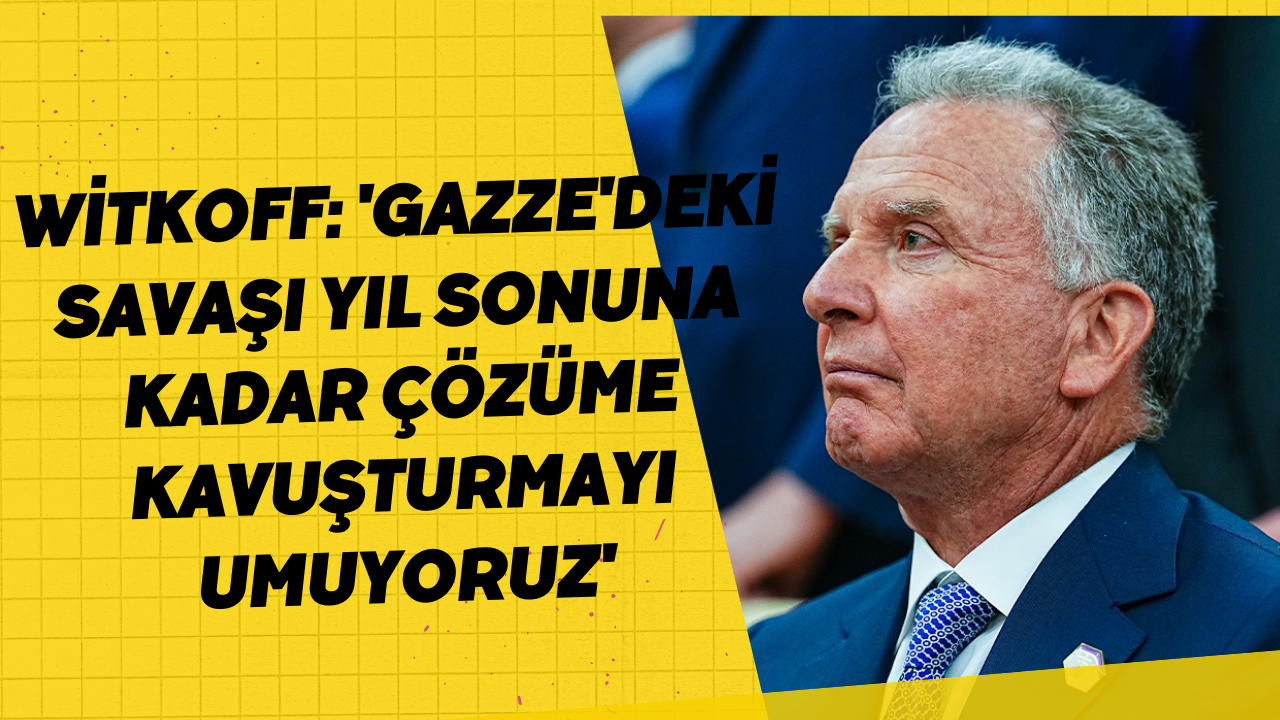Witkoff: 'Gazze'deki savaşı yıl sonuna kadar çözüme kavuşturmayı umuyoruz'