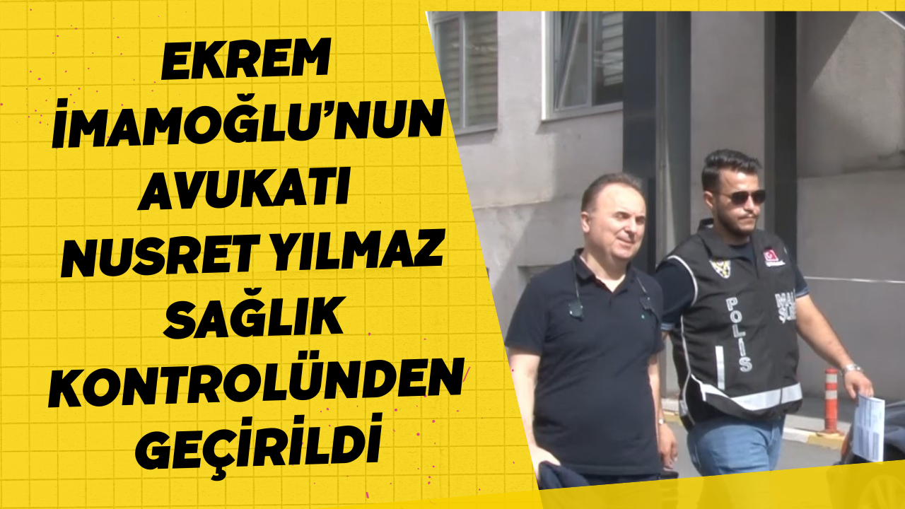 Ekrem İmamoğlu’nun avukatı Nusret Yılmaz sağlık kontrolünden geçirildi
