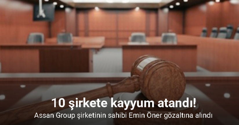 Assan Group şirketinin sahibi Emin Öner gözaltına alındı