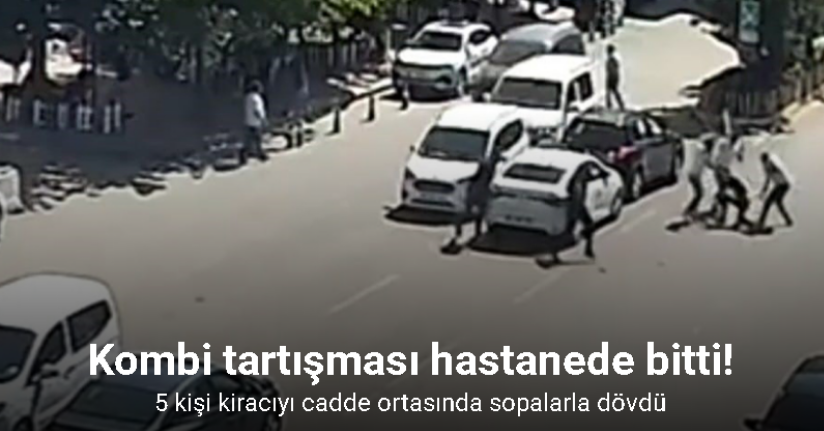 Kombi tartışması hastanede bitti: 5 kişi kiracıyı cadde ortasında sopalarla dövdü
