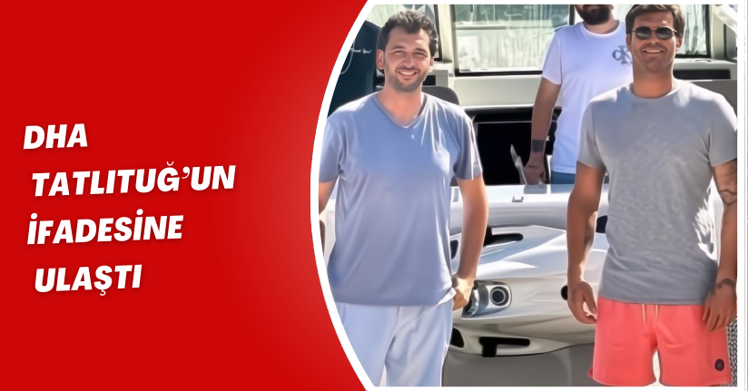 DHA, Tatlıtuğ’un ifadesine ulaştı; Yukay’ın son sözleri, ‘Her şey kontrol altında merak etme’ olmuş