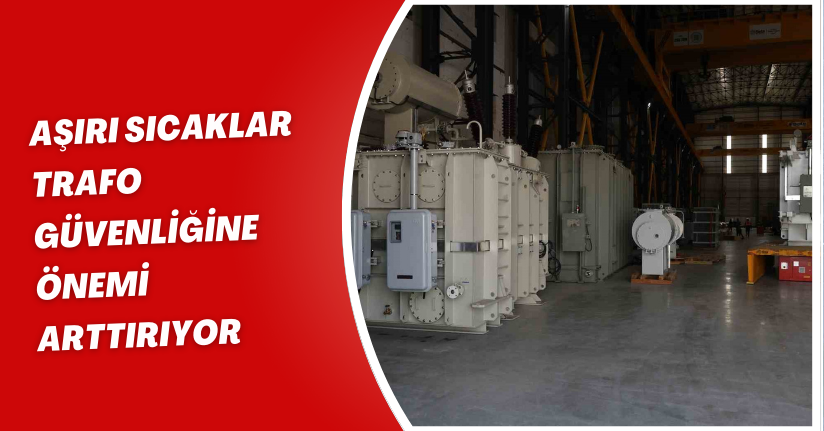 Aşırı sıcaklar trafo güvenliğine önemi arttırıyor