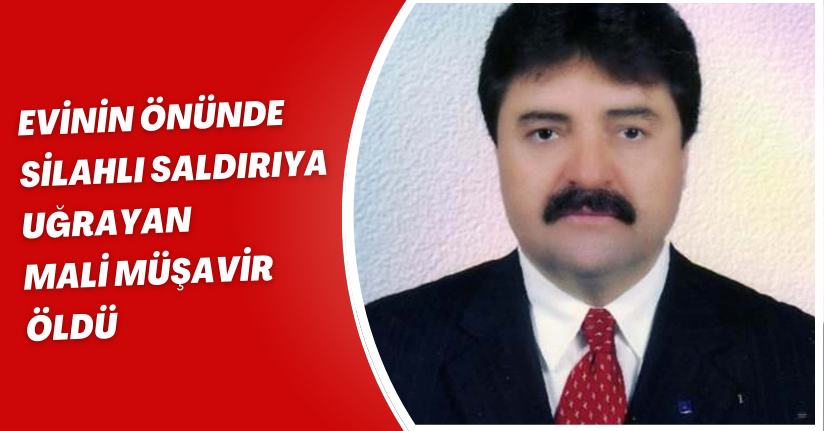 Evinin önünde silahlı saldırıya uğrayan mali müşavir öldü