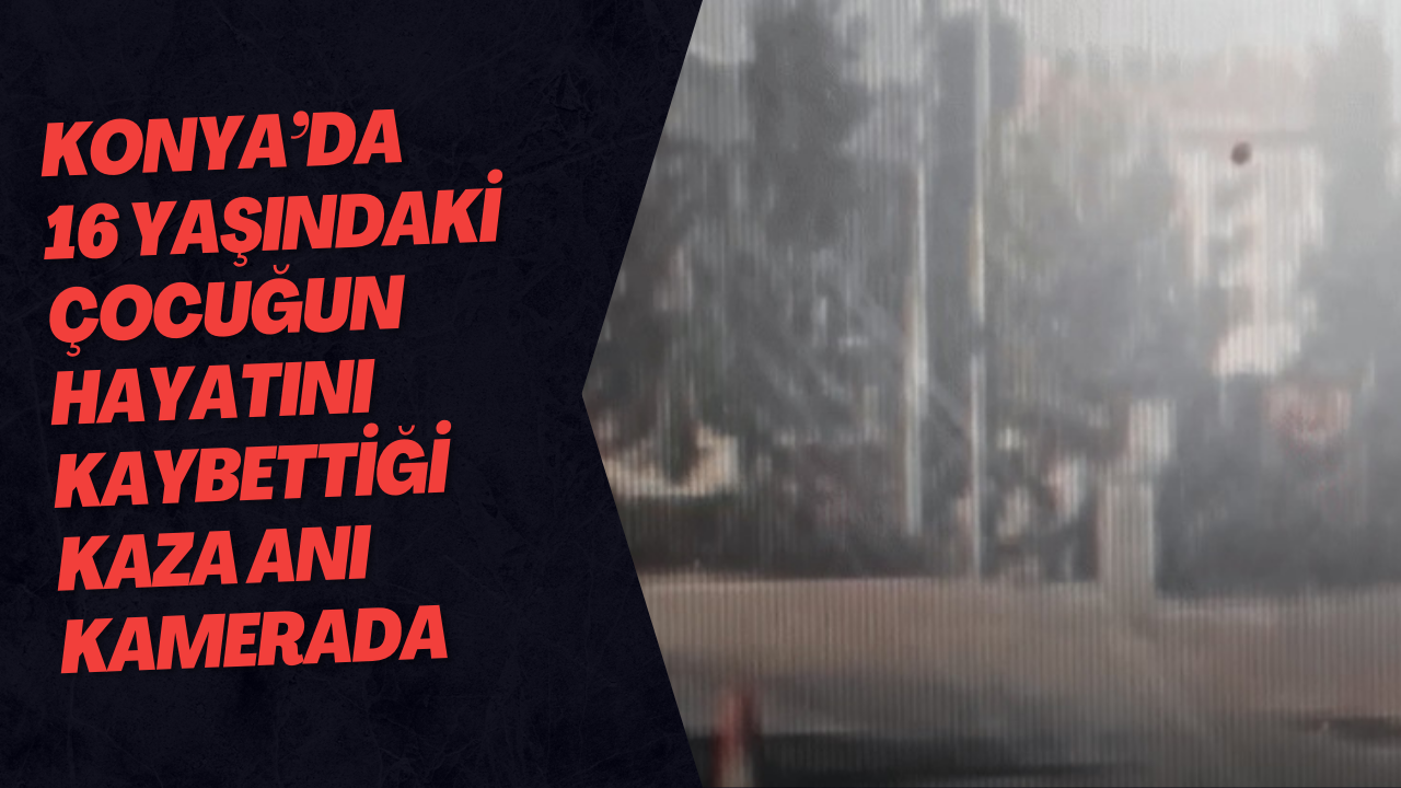 Konya’da 16 yaşındaki çocuğun hayatını kaybettiği kaza anı kamerada