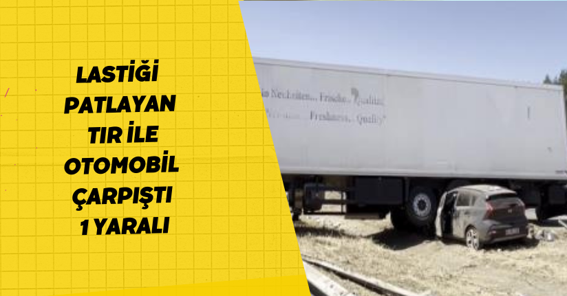 Lastiği patlayan TIR ile otomobil çarpıştı: 1 yaralı