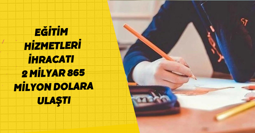 Eğitim hizmetleri ihracatı  2 milyar 865 milyon dolara ulaştı