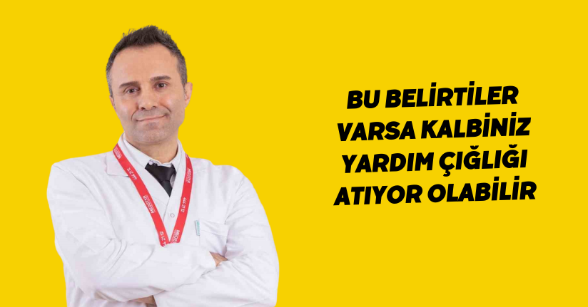 Bu belirtiler varsa, kalbiniz yardım çığlığı atıyor olabilir
