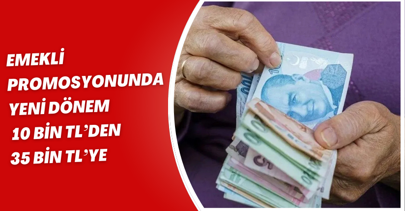 Emekli Promosyonunda Yeni Dönem: 10 Bin TL’den 35 Bin TL’ye