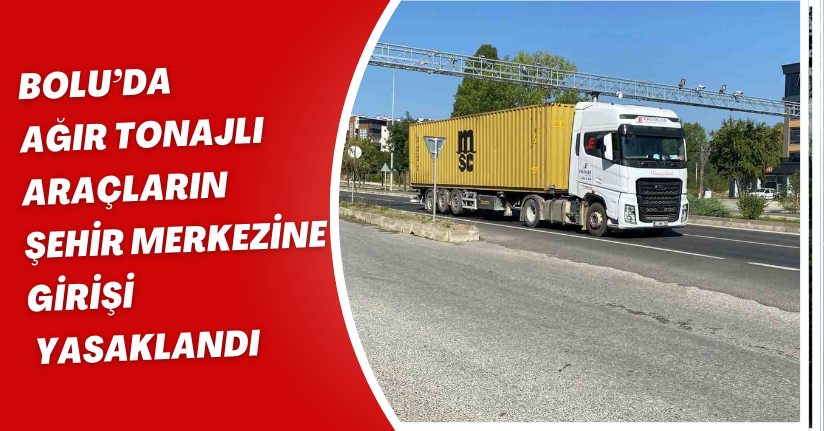 Bolu’da ağır tonajlı araçların şehir merkezine girişi yasaklandı