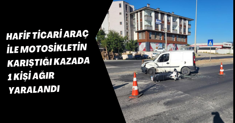  Hafif ticari araç ile motosikletin karıştığı kazada 1 kişi ağır yaralandı