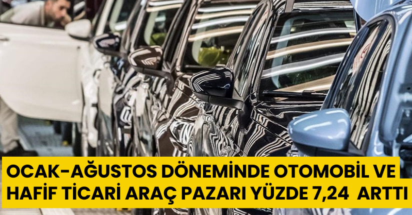 Ocak-Ağustos döneminde otomobil ve hafif ticari araç pazarı yüzde 7,24 oranında arttı