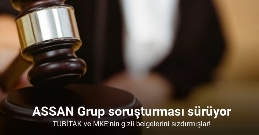 ASSAN Grup soruşturması: TUBİTAK ve MKE’nin gizli belgelerini sızdırmışlar