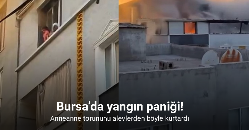 Bursa’da yangın paniği: Anneanne torununu alevlerden böyle kurtardı