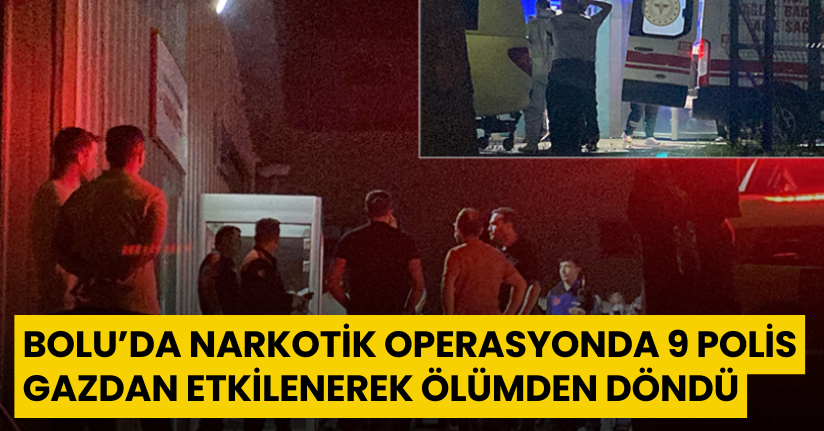 Bolu’da narkotik operasyonda 9 polis gazdan etkilenerek ölümden döndü