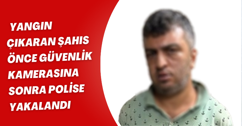 İstanbul’da iki ayrı noktada yangın çıkaran şahıs önce güvenlik kamerasına sonra polise yakalandı
